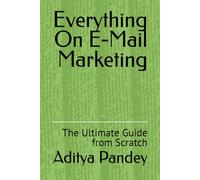 Everything On E-Mail Marketing: The Ultimate Guide from Scratch