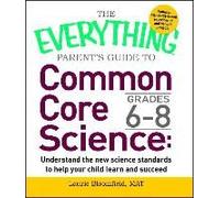Everything Parent's Guide To Common Core Science Grades 6-8