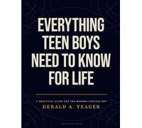Everything Teen Boys Need to Know for Life: Real-World Advice on Confidence, Communication, Healthy Habits, Goal Setting, and Succeeding as a Young Man