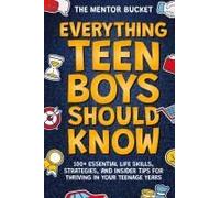 Everything Teen Boys Should Know - 100+ Essential Life Skills, Strategies, And Insider Tips For Thriving In Your Teenage Years