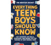 Everything Teen Boys Should Know - 100+ Essential Life Skills, Strategies, and Insider Tips for Thriving in Your Teenage Years