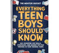 Everything Teen Boys Should Know - 100+ Essential Life Skills, Strategies, and Insider Tips for Thriving in Your Teenage Years