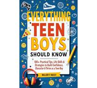 Everything Teen Boys Should Know: 100+ Practical Tips, Life Skills & Strategies to Build Confidence, Character & Thrive as a Teen Boy