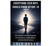 Everything Teen Boys Should Know Before 18 (2026 Edition): The Essential Life Skills Playbook for Confidence, Independence, and Real-World Success