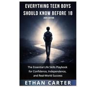 Everything Teen Boys Should Know Before 18 (2026 Edition): The Essential Life Skills Playbook for Confidence- Independence- and Real-World Success