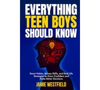 Everything Teen Boys Should Know: Smart Habits, Money Skills and Real-Life Strategies to Grow Confident and Make Better Decisions