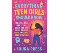Everything Teen Girls Should Know: 100+ Essential Life Skills Every Teen Girl Needs to Glow, Grow, and Totally Rock Her World
