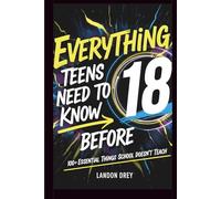 Everything Teens Need to Know Before 18: 100+ Essential Things to Know Before 18 That School Doesn’t Teach for Confidence, Independence, and Real-World Success