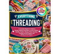 EVERYTHING THREADING: A Complete Beginner’s Guide to Sewing, Quilting, Embroidery, Crochet, Knitting, Needles, Tension, Stitches, Pattern Reading, ... and DIY Repairs with 20 Easy-to-Do Projects