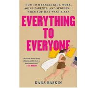 Everything to Everyone How to Wrangle Kids, Work, Aging Parents, and Spouses... When You Just Want a Nap - Kara Baskin - Grand Central Publishing - ebook (ePub) - Livre