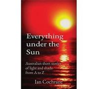 Everything under the Sun Australian short stories of light and shade from A to Z - Cochrane Ian James - Ingramspark - Livre en Anglais Cochrane Ian JamesCochrane Ian James (Auteur)