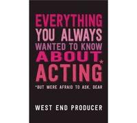 Everything You Always Wanted to Know About Acting But Were Afraid to Ask Dear by West End Producer West End Producer (Auteur)