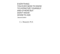 EVERYTHING YOU EVER NEED TO KNOW TO HYPNOTIZE YOURSELF AND OTHERS BUT DIDN’T KNOW WHOM TO ASK: Second Edition