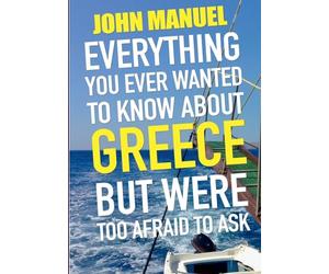 Everything You Ever Wanted to Know About Greece but Were too Afraid to Ask: All the novice Hellenophile needs to know in one handy volume