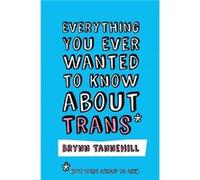 Everything You Ever Wanted to Know about Trans (But Were Afraid to Ask)
