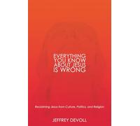 Everything You Know About Jesus Is Wrong: Reclaiming Jesus from Culture, Politics and Religion