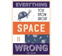 Everything You Know About Space Is Wrong Matt Brown, (Auteur)
