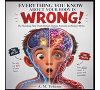 EVERYTHING YOU KNOW ABOUT YOUR BODY IS WRONG!: The Shocking New Truth Behind Human Anatomy & Biology Myths