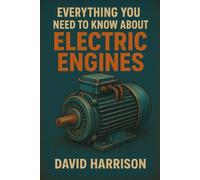 EVERYTHING YOU NEED TO KNOW ABOUT ELECTRIC MOTORS: A Technical and Practical Manual Covering Principles, Performance, Efficiency, Safety, and Future Technologies