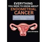 EVERYTHING YOU NEED TO KNOW ABOUT ENDOMETRIAL CANCER: Understanding Symptoms, Care Options, and Emotional Support Strategies