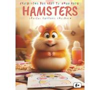 Everything You Need to Know About Hamsters - Special for Curious Kids: A Fun and Educational Book About Hamsters, Their Care, Food, Activities, and How to Keep Them Happy