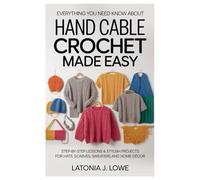 Everything you Need to Know About Hand Cable Crochet Made Easy: Step-by-Step Lessons & Stylish Projects for Hats, Scarves, Sweaters and Home Décor