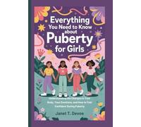 EVERYTHING YOU NEED TO KNOW ABOUT PUBERTY FOR GIRLS: Understanding the Changes in Your Body, Your Emotions, and How to Feel Confident During Puberty