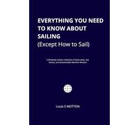 Everything You Need to Know About Sailing (Except How to Sail): A Brilliantly Useless Collection of Sailor Jokes, Sea Stories, and Questionable Maritime Wisdom
