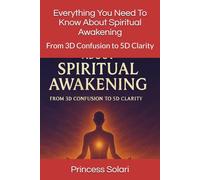 Everything You Need To Know About Spiritual Awakening: From 3D Confusion to 5D Clarity