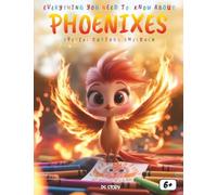 Everything You Need to Know About the Phoenixes! Special for Curious Children: A Magical Journey Into Myths, Rebirth, and Creativity Through the Legendary Fire Bird