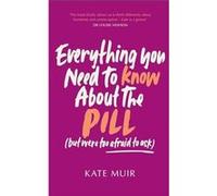 Everything You Need to Know About the Pill but were too afraid to ask by Kate Muir Kate Muir (Auteur)