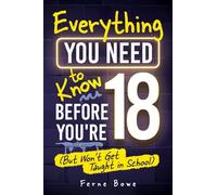 Everything You Need to Know Before You’re 18 (But Won’t Get Taught in School): 100+ Essential Life Skills for Self-Confidence, Happiness, and Success