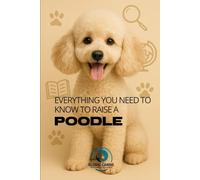 Everything You Need To Know To Raise A Poodle: History, health, breeding, and much more!