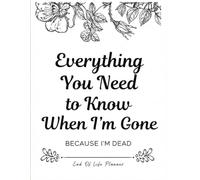 Everything You Need To Know When I am Gone: Gone But Still Telling You What To Do | A Simple Guide for Your Family After You’re Die