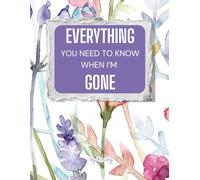 Everything You Need to Know When I'm Gone: End-of-Life Planner for Last Wishes, Funeral Arrangements, and Legacy Planning for Peace of Mind.