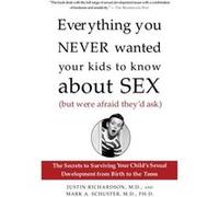 Everything You Never Wanted Your Kids to Know About Sex But Were Afraid Theyd Ask by Mark Schuster Justin Richardson, Mark A. Schuster (Auteur)