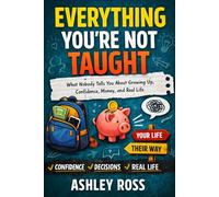 Everything You’re Not Taught What Nobody Tells You About Growing Up, Confidence, Money, and Real Life
