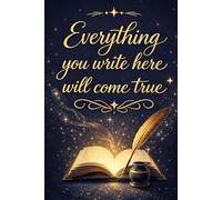 Everything you write here will come true: Manifestation Notebook for Law of Attraction, Affirmations and Dream Life Planning