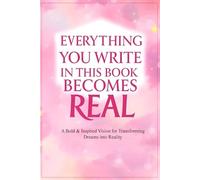 EVERYTHING YOU WRITE IN THIS BOOK BECOMES REAL : A Bold & Inspired Vision for Transforming Dreams into Reality