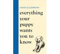 Everything Your Puppy Wants You to Know: The new compassionate guide to raising a happy puppy from the bestselling author