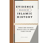Evidence Based Islamic History: What the Sources Really Tell Us About Early Islam