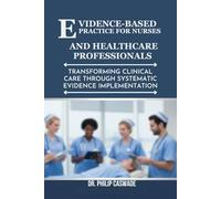 EVIDENCE-BASED PRACTICE FOR NURSES AND HEALTHCARE PROFESSIONALS: Transforming Clinical Care Through Systematic Evidence Implementation