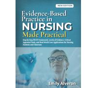 Evidence-Based Practice in Nursing Made Practical: Step-by-Step PICOT Framework, Levels of Evidence, Critical Appraisal Tools, and Real-World Case Applications for Nursing Students and Clinicians