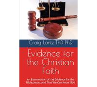 Evidence for the Christian Faith: An Examination of the Evidence for the Bible, Jesus, and That We Can Know God