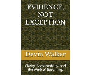 EVIDENCE, NOT EXCEPTION: Clarity, Accountability, and the Work of Becoming.
