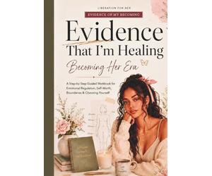 Evidence That I Am Healing: Becoming Her Era: A Step-by-Step Guided Workbook for Emotional Regulation, Self-Worth, Boundaries & Choosing Yourself
