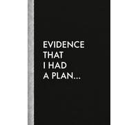 EVIDENCE That I Had A PLAN...: A Funny Gift Notebook for Plans, Lists, Random Thoughts & Brilliant Ideas You’ll Probably Forget