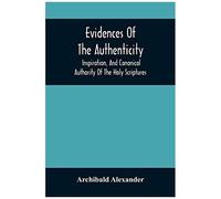 Evidences Of The Authenticity, Inspiration, And Canonical Authority Of The Holy Scriptures