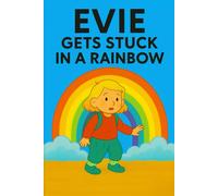 Evie Gets Stuck In A Rainbow: A magical rainbow adventure with a splash of color and a sprinkle of trouble!