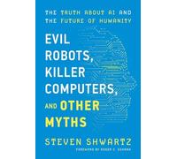 Evil Robots, Killer Computers, and Other Myths: The Truth About AI and the Future of Humanity